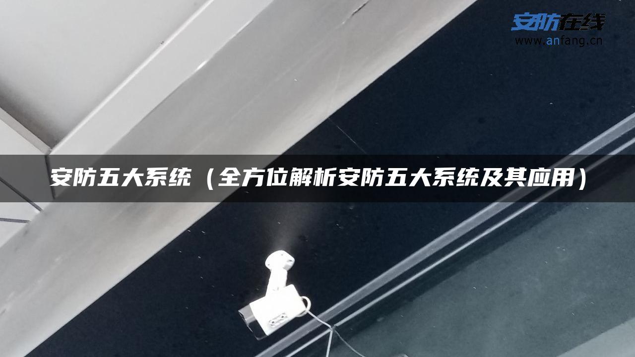 安防五大系统（全方位解析安防五大系统及其应用）