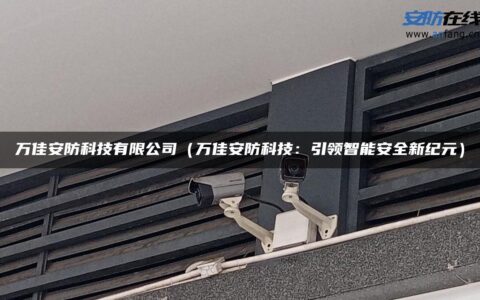 万佳安防科技有限公司（万佳安防科技：引领智能安全新纪元）