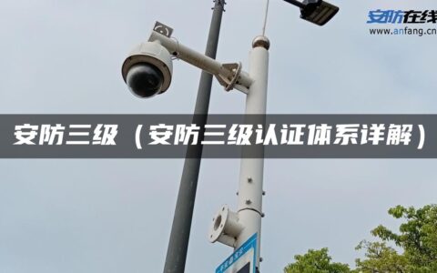 安防三级（安防三级认证体系详解）