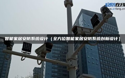 智能家居安防系统设计（全方位智能家居安防系统创新设计）