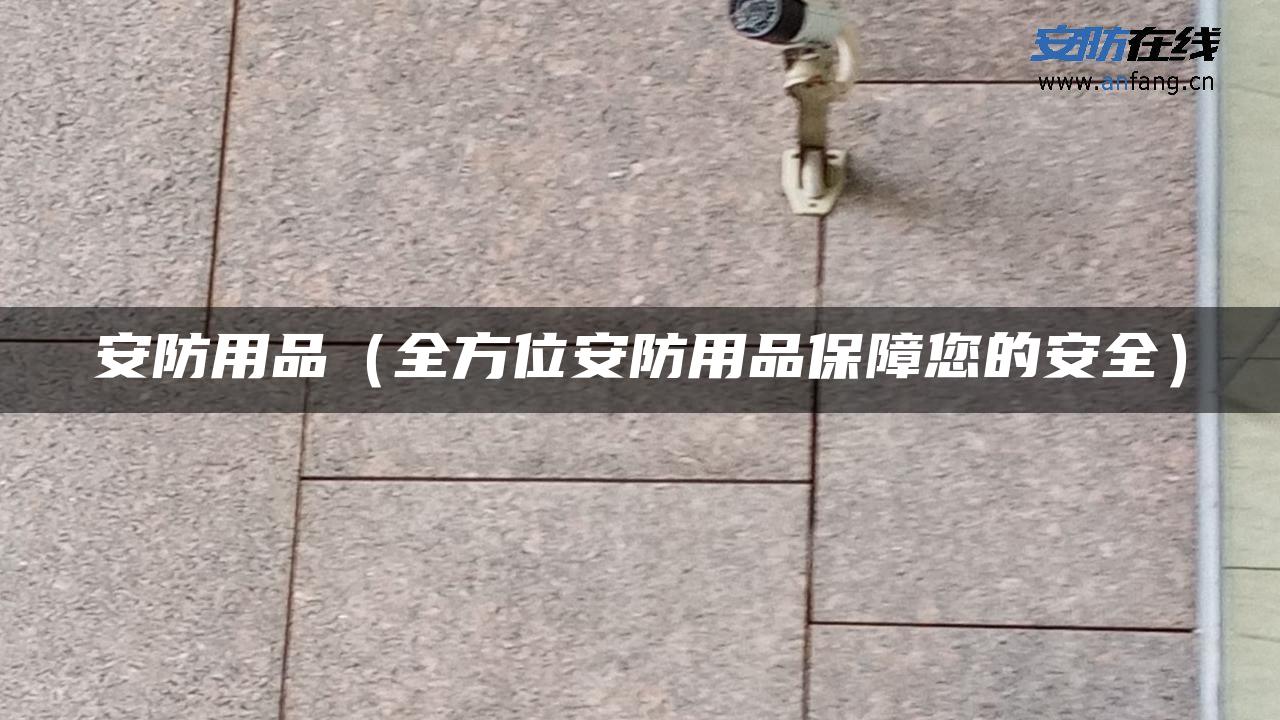 安防用品（全方位安防用品保障您的安全）