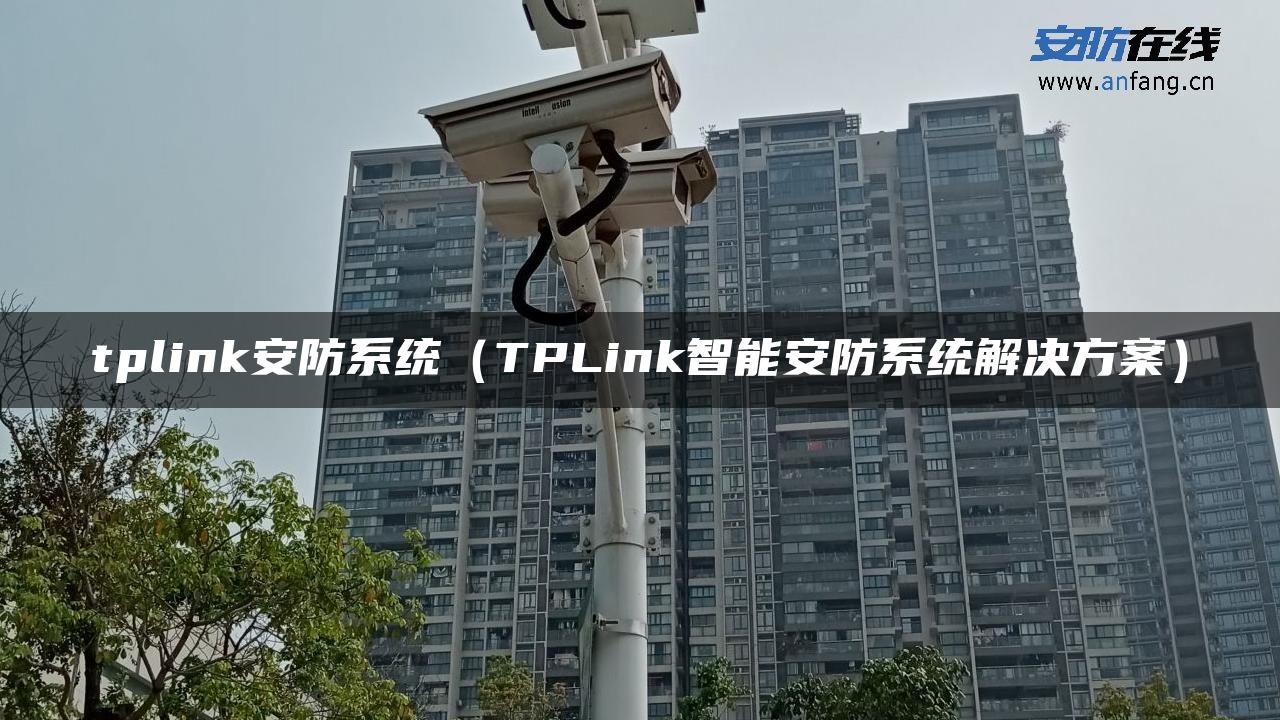 tplink安防系统(TPLink智能安防系统解决方案) - 安防在线