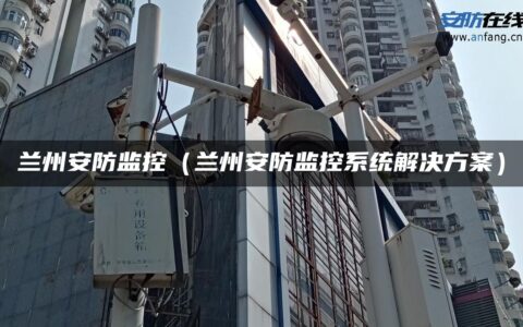 兰州安防监控（兰州安防监控系统解决方案）