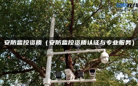 安防监控资质（安防监控资质认证与专业服务）