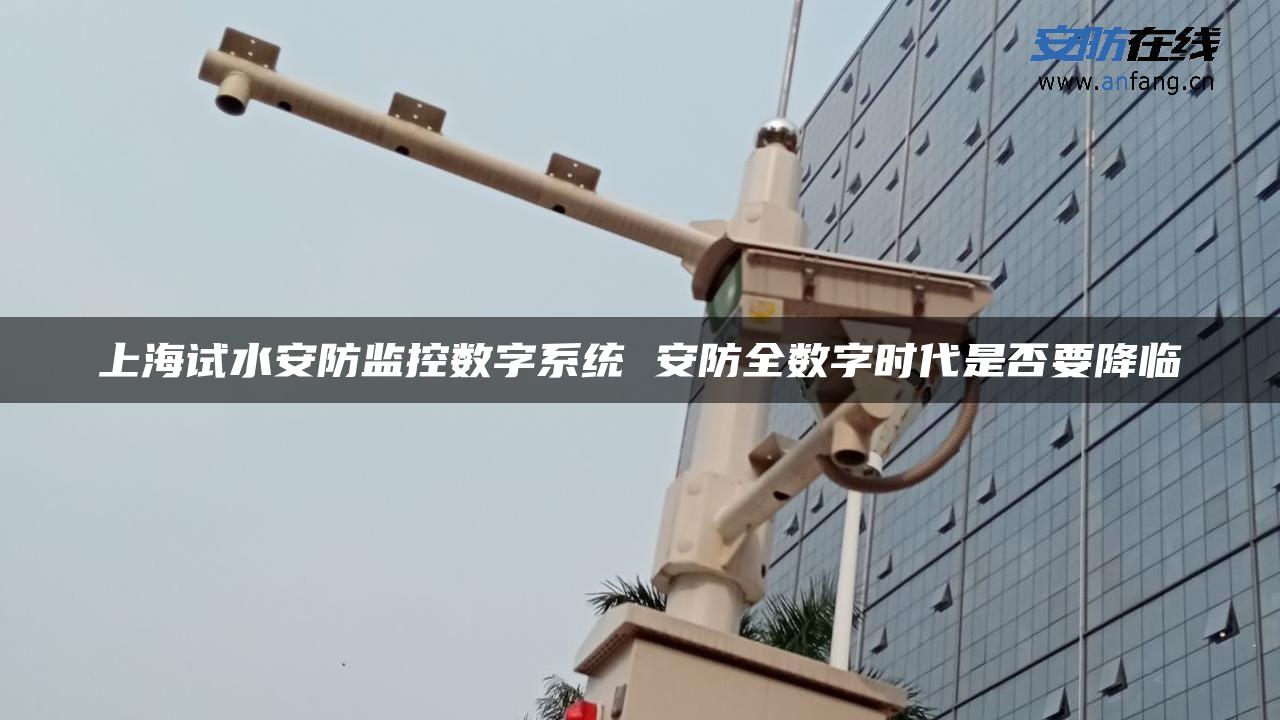 上海试水安防监控数字系统 安防全数字时代是否要降临