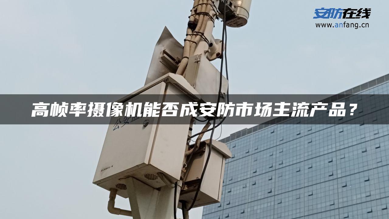 高帧率摄像机能否成安防市场主流产品？