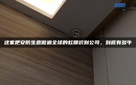 这家把安防生意做遍全球的虹膜识别公司，到底有多牛