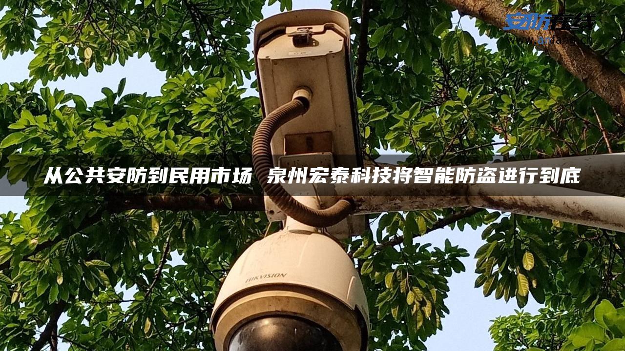 从公共安防到民用市场 泉州宏泰科技将智能防盗进行到底
