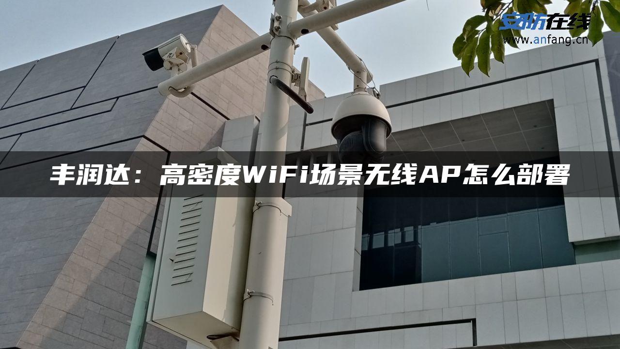 丰润达：高密度WiFi场景无线AP怎么部署