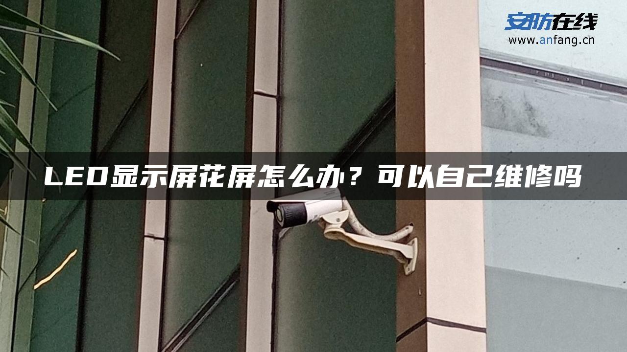 LED显示屏花屏怎么办？可以自己维修吗