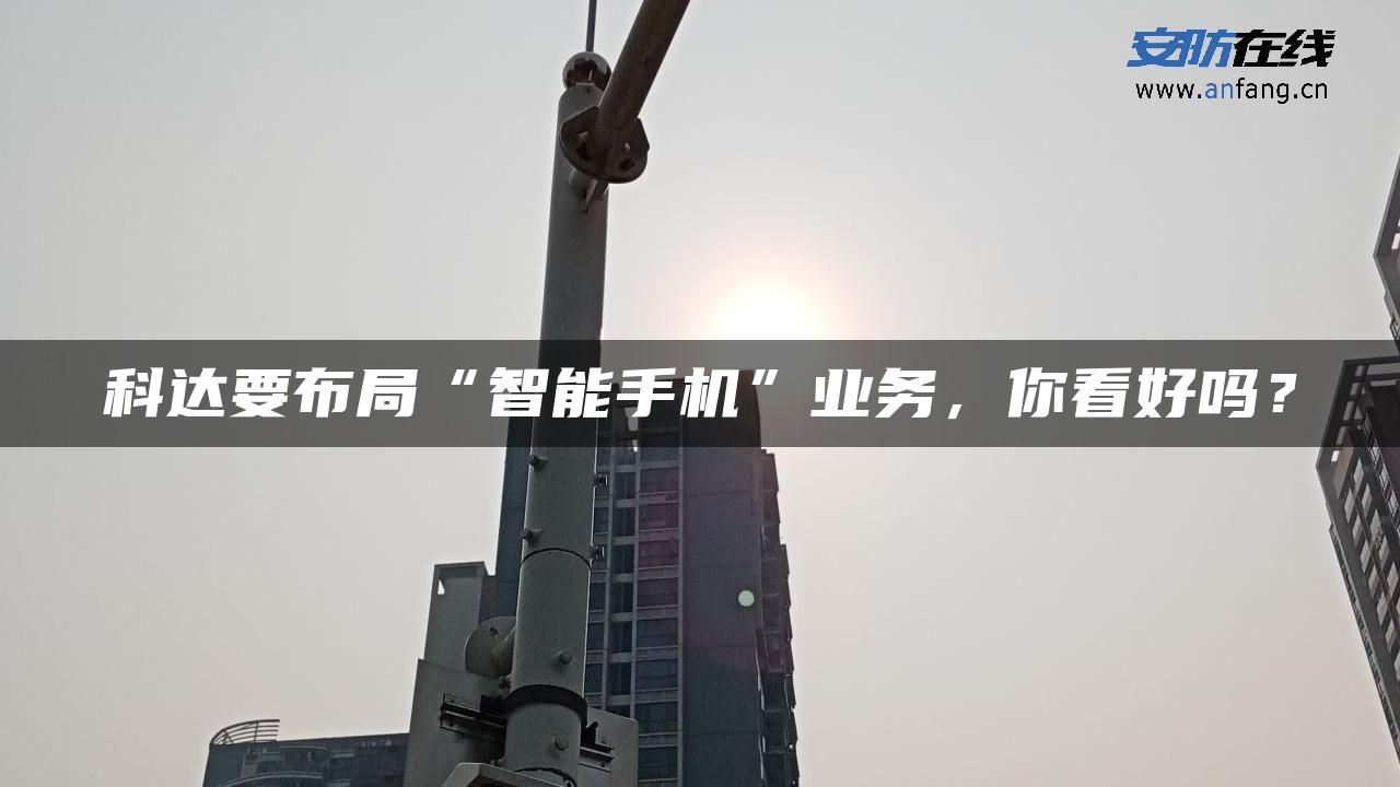 科达要布局“智能手机”业务，你看好吗？