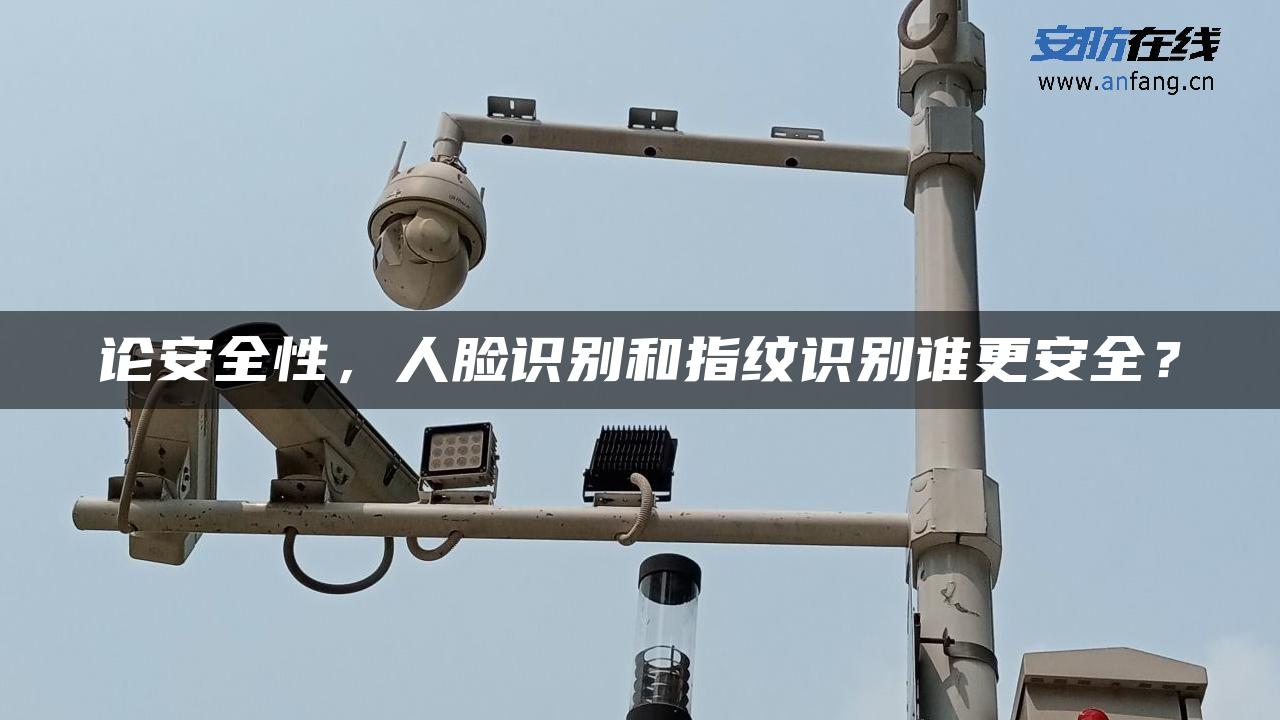 论安全性，人脸识别和指纹识别谁更安全？