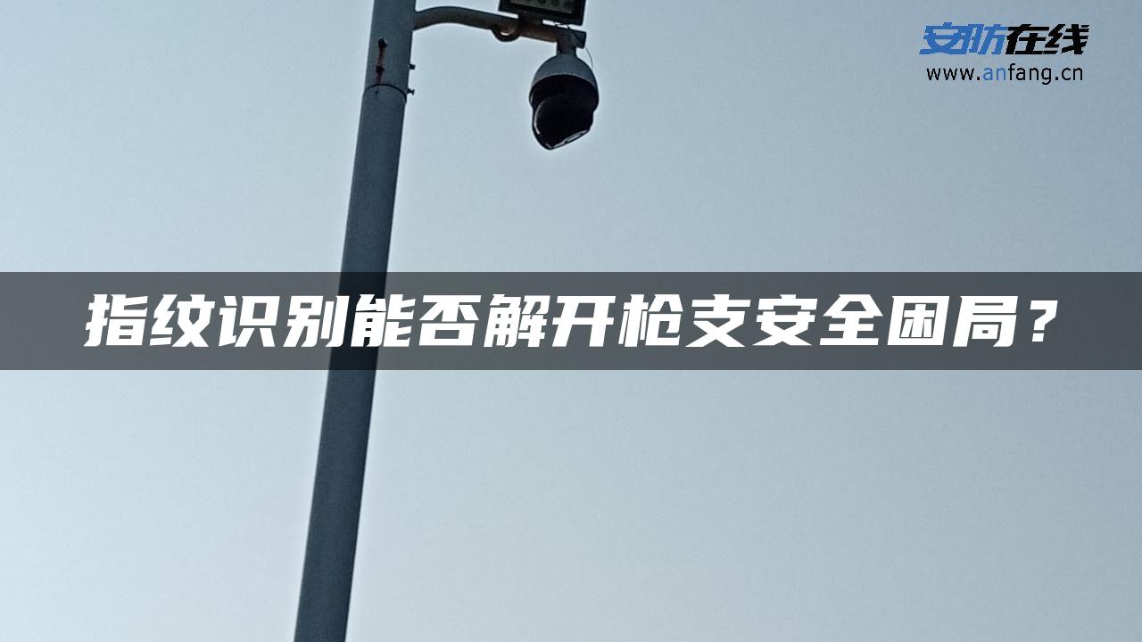 指纹识别能否解开枪支安全困局？