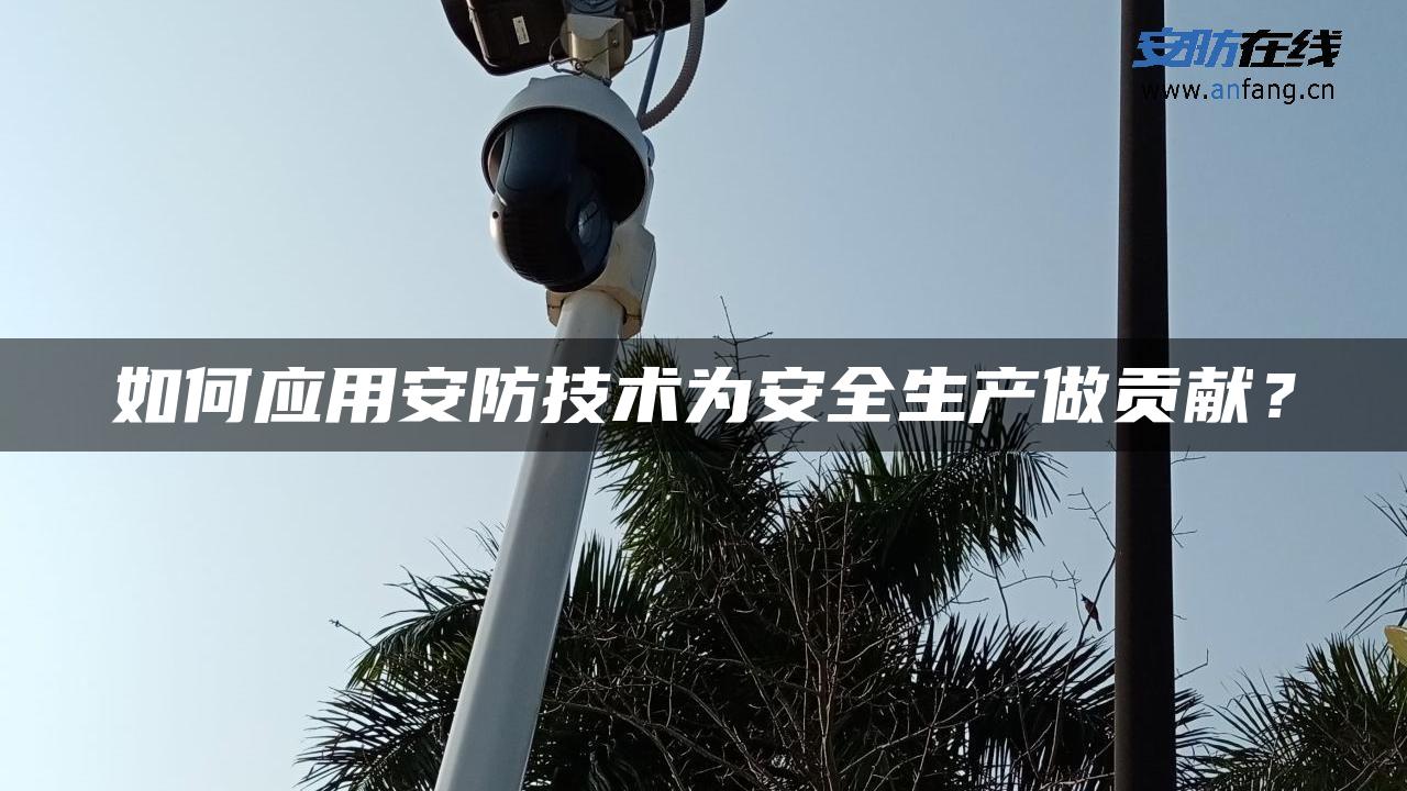 如何应用安防技术为安全生产做贡献？