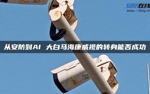 从安防到AI 大白马海康威视的转身能否成功