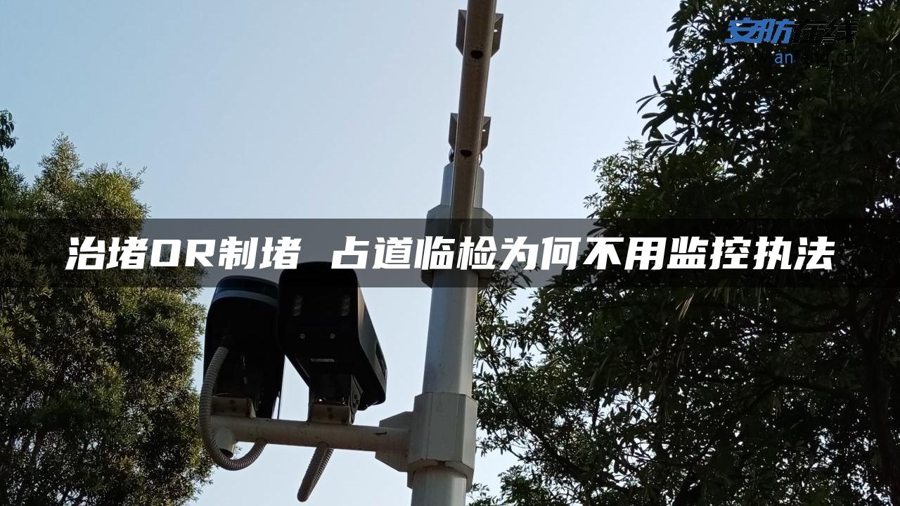 治堵OR制堵 占道临检为何不用监控执法