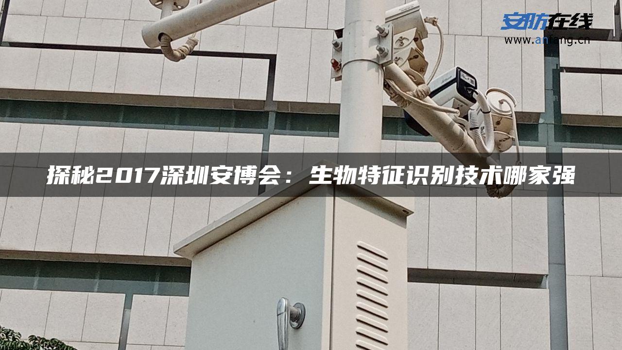 探秘2017深圳安博会:生物特征识别技术哪家强 探秘2017深圳安博会:生物特征识别技术哪家强