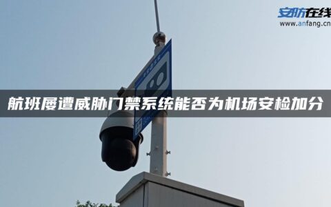 航班屡遭威胁门禁系统能否为机场安检加分