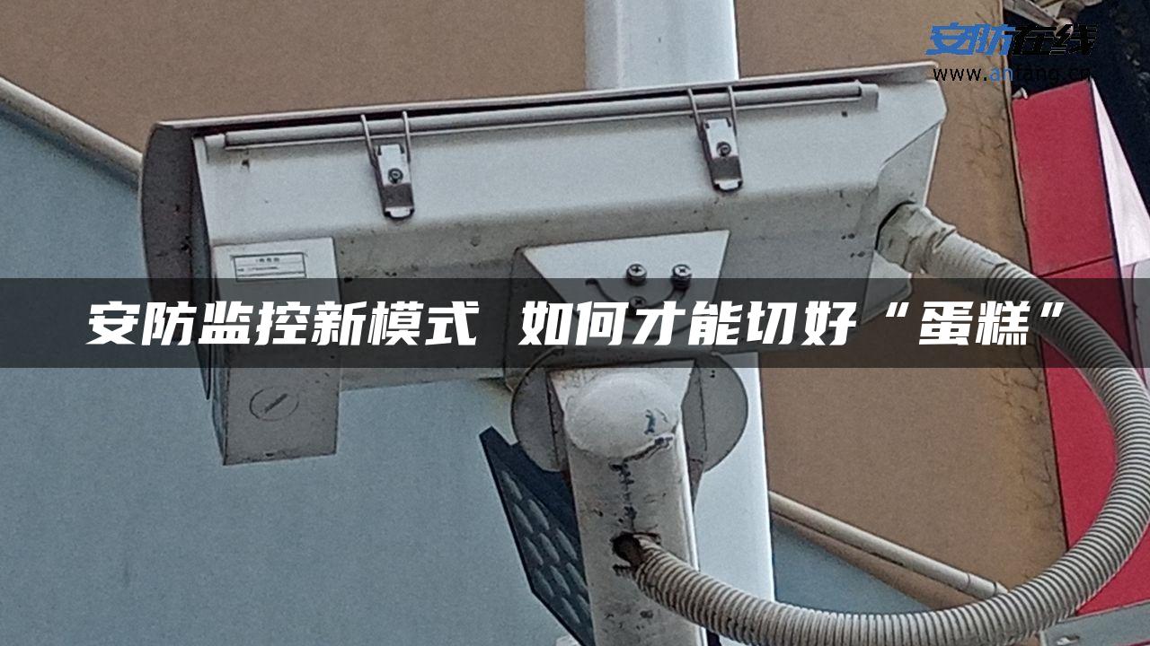 安防监控新模式 如何才能切好“蛋糕”