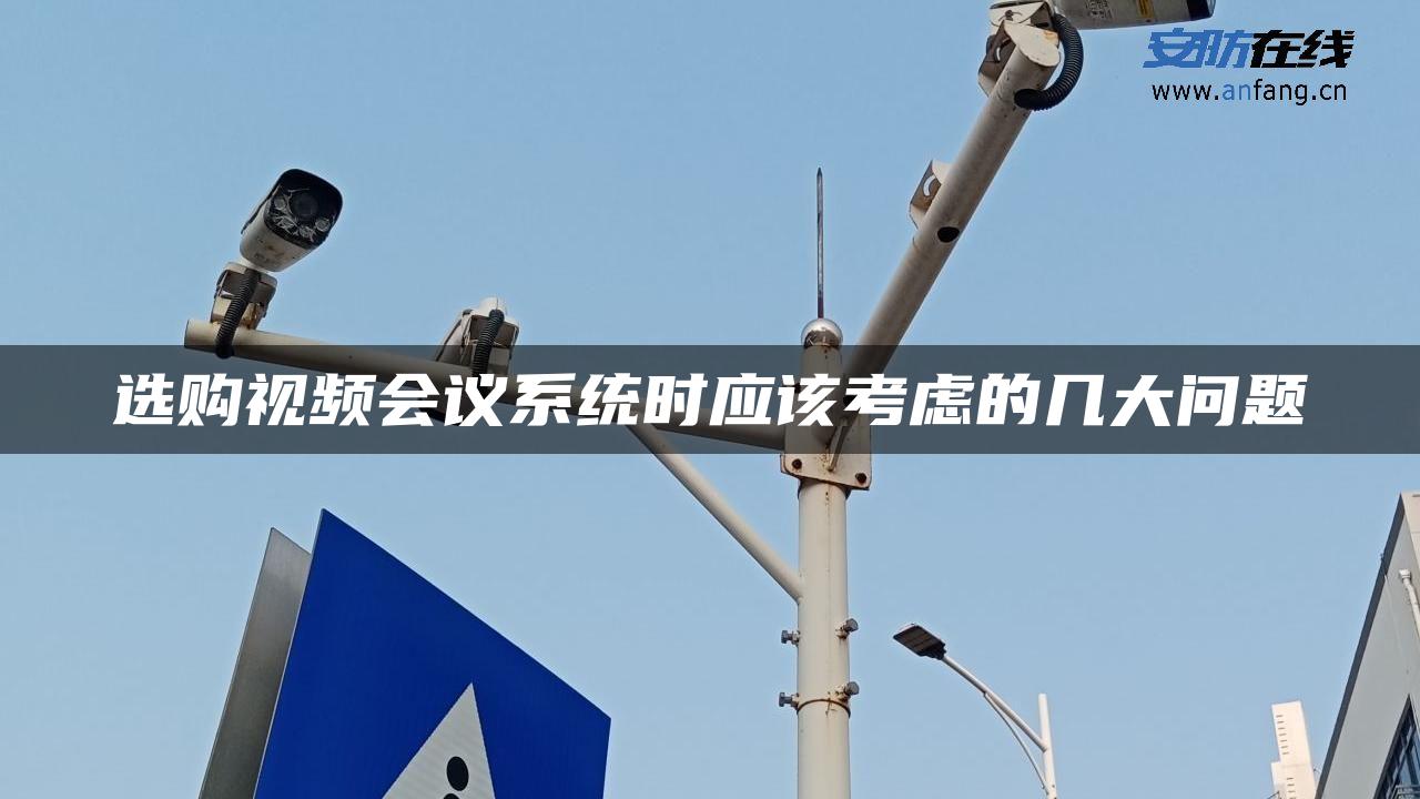 选购视频会议系统时应该考虑的几大问题