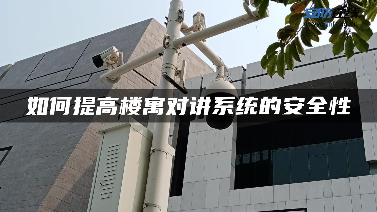 如何提高楼寓对讲系统的安全性