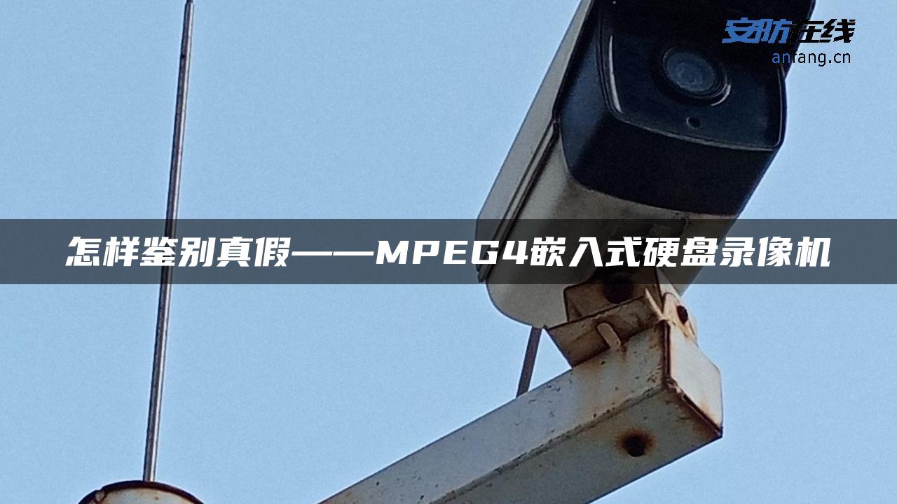怎样鉴别真假――MPEG4嵌入式硬盘录像机