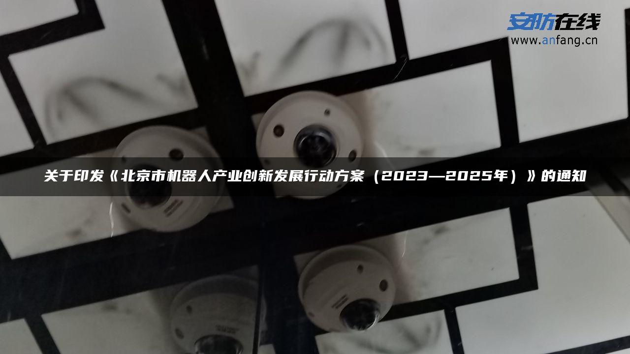 关于印发《北京市机器人产业创新发展行动方案（2023―2025年）》的通知
