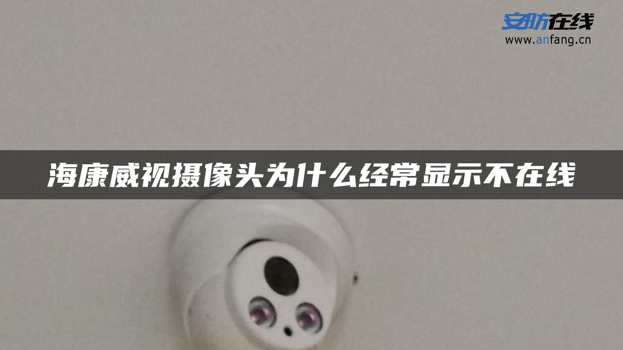 海康威视摄像头为什么经常显示不在线