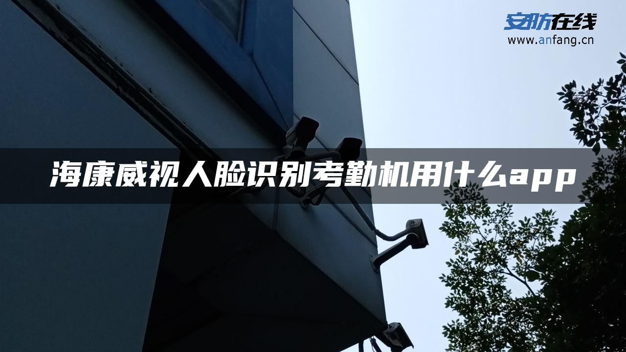 海康威视人脸识别考勤机用什么app
