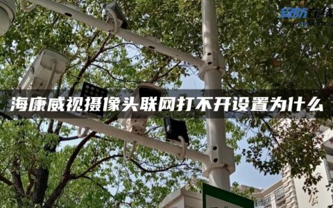 海康威视摄像头联网打不开设置为什么