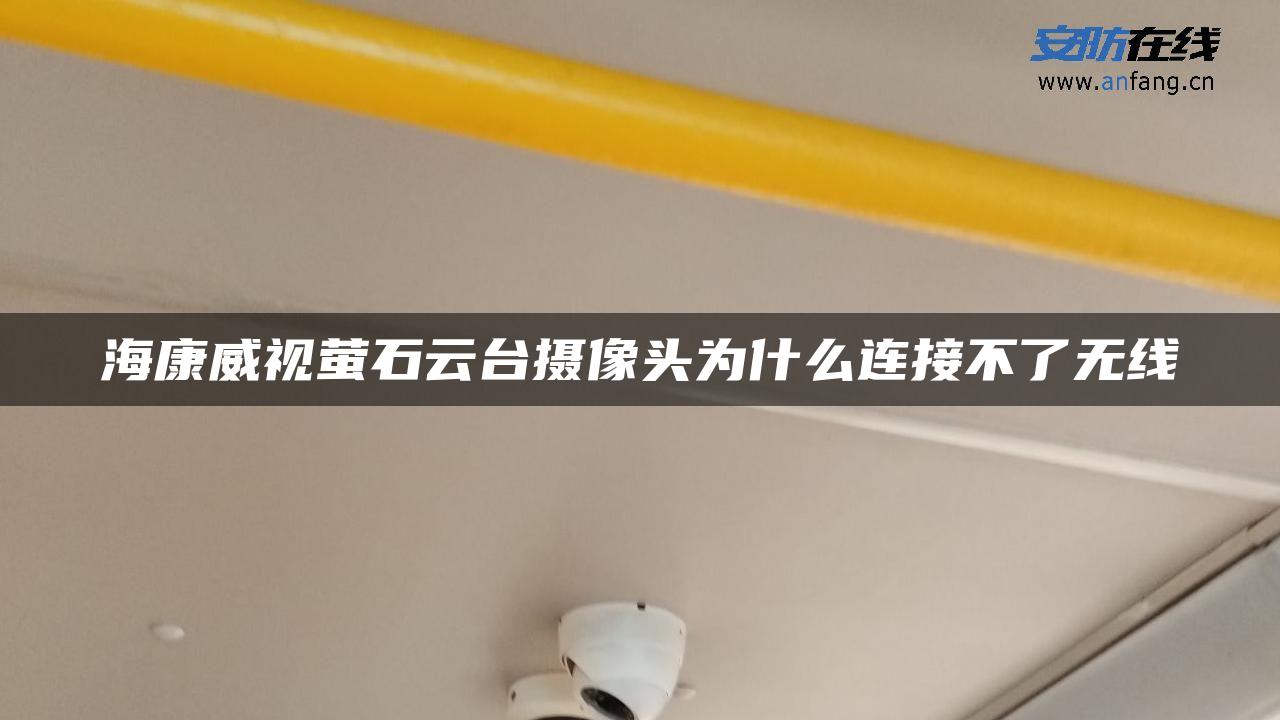 海康威视萤石云台摄像头为什么连接不了无线