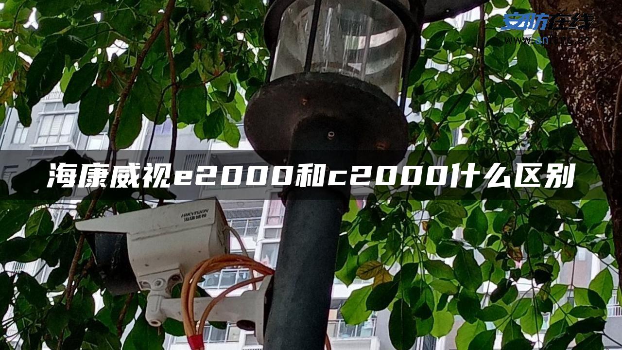 海康威视e2000和c2000什么区别 海康威视e2000和c2000什么区别
