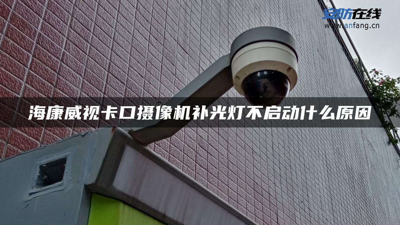 海康威视卡口摄像机补光灯不启动什么原因