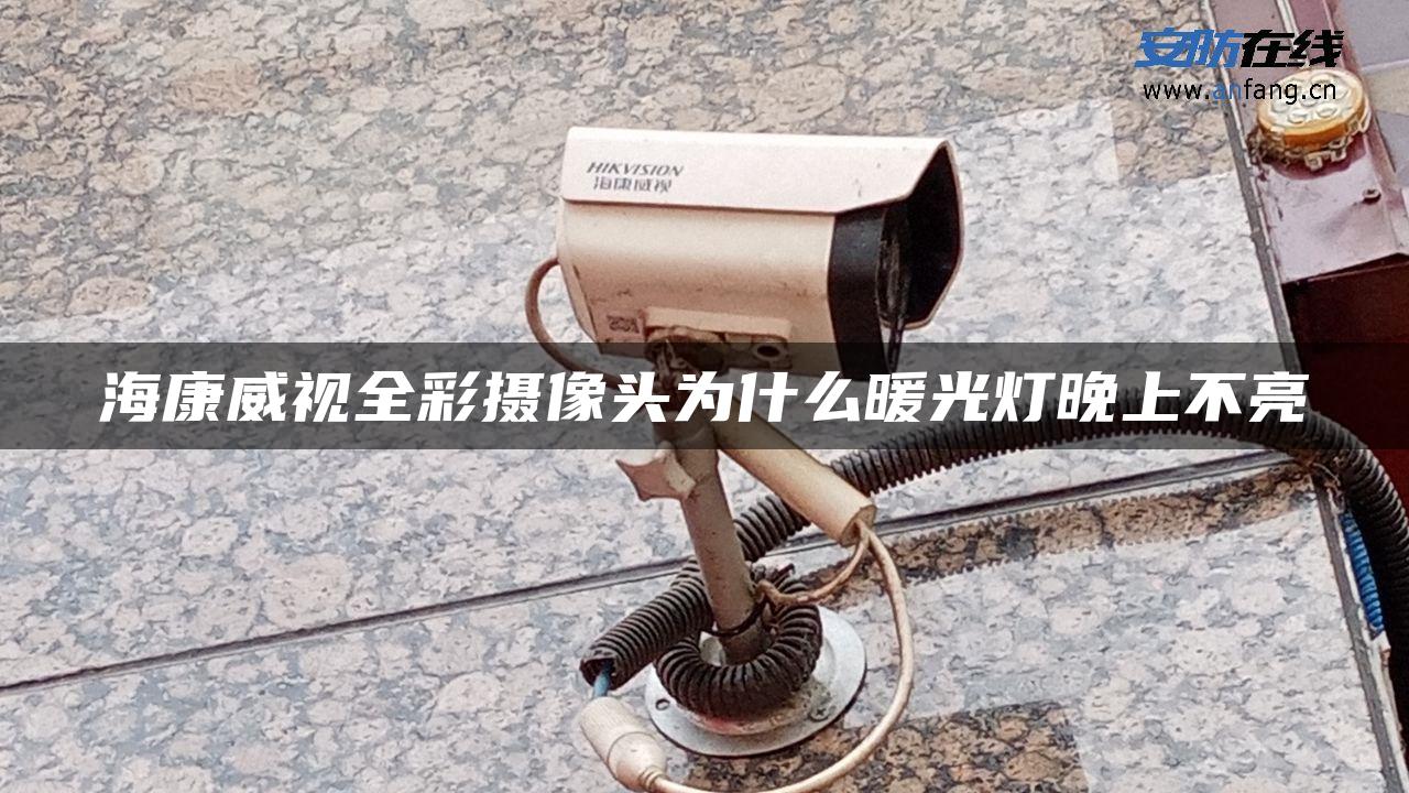 海康威视全彩摄像头为什么暖光灯晚上不亮