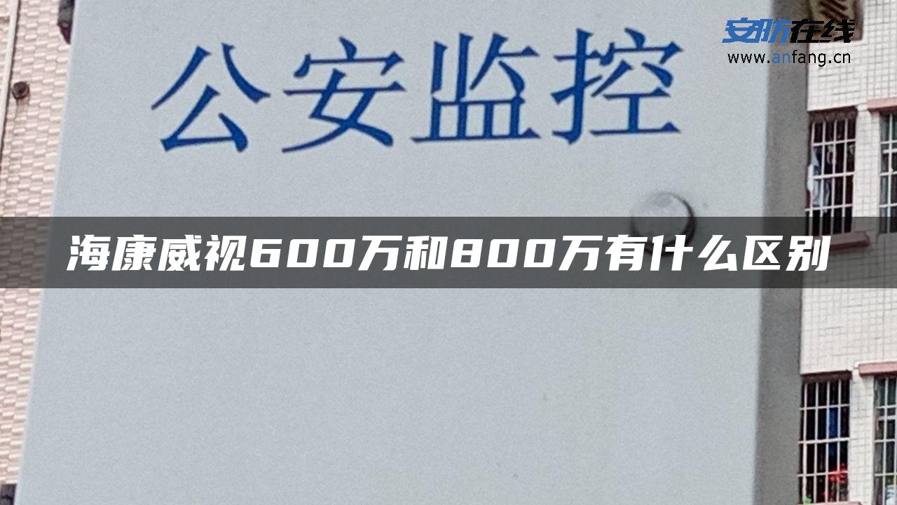 海康威视600万和800万有什么区别
