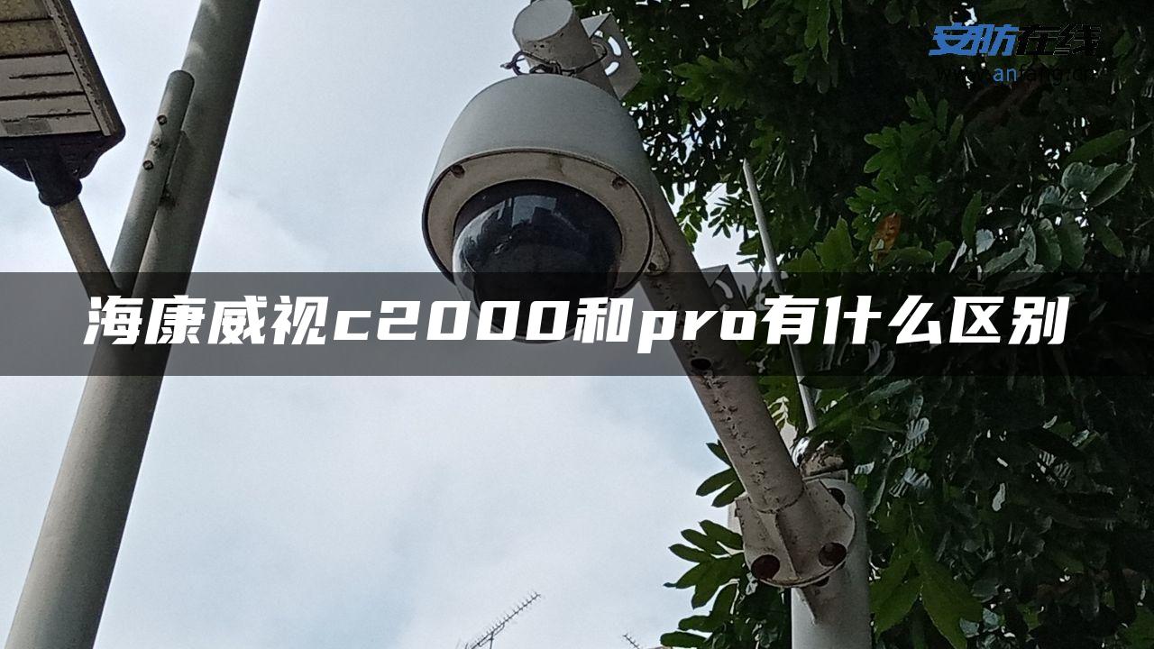 海康威视c2000和pro有什么区别