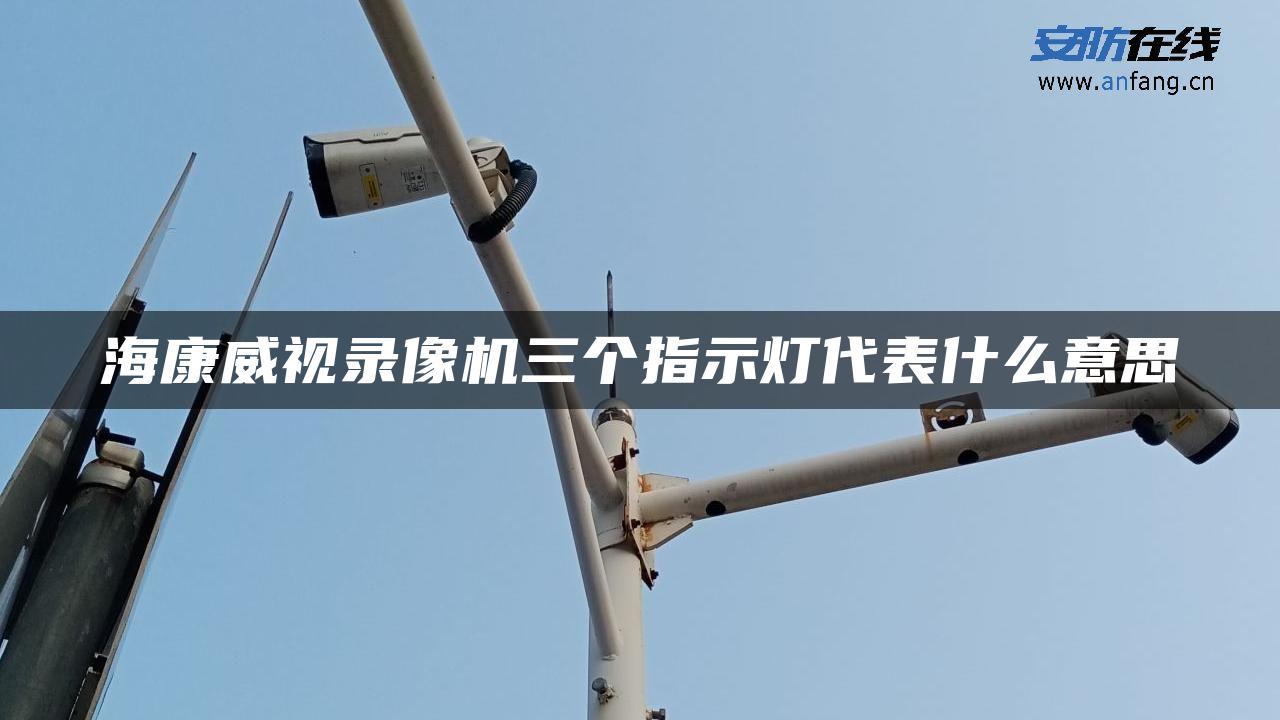 海康威视录像机三个指示灯代表什么意思 海康威视录像机三个指示灯代表什么意思