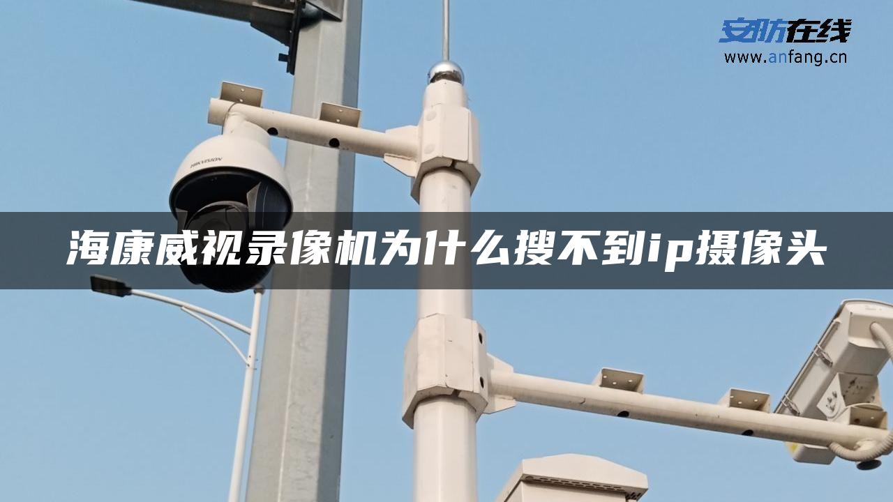 海康威视录像机为什么搜不到ip摄像头