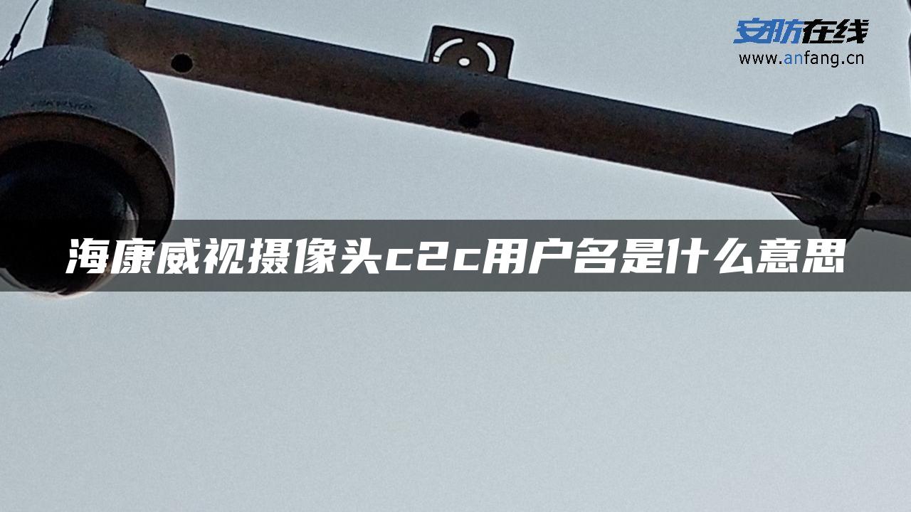 海康威视摄像头c2c用户名是什么意思