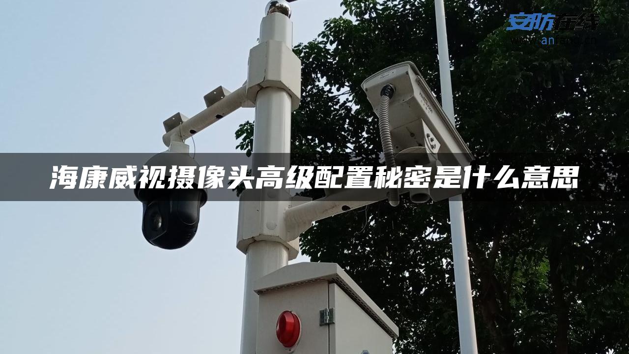 海康威视摄像头高级配置秘密是什么意思