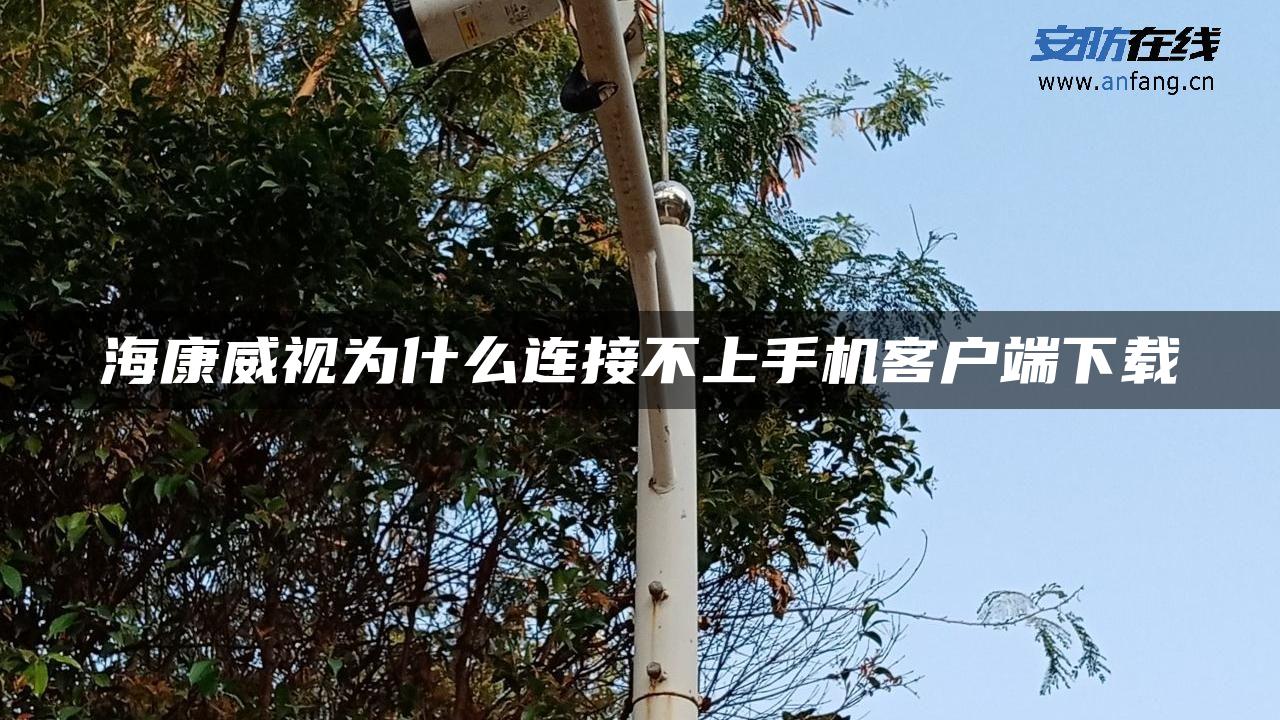海康威视为什么连接不上手机客户端下载