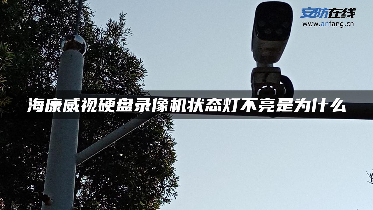 海康威视硬盘录像机状态灯不亮是为什么 海康威视硬盘录像机状态灯不亮是为什么