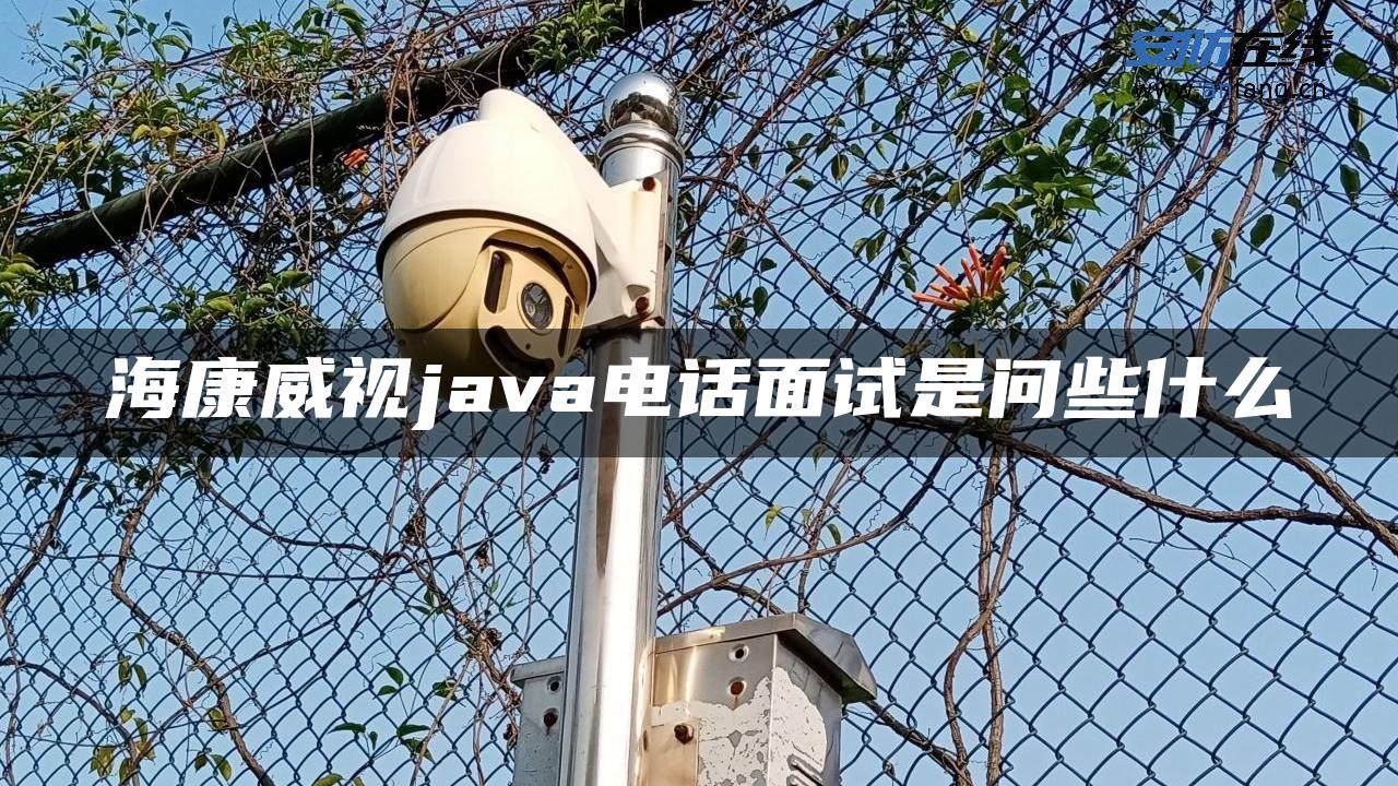 海康威视java电话面试是问些什么