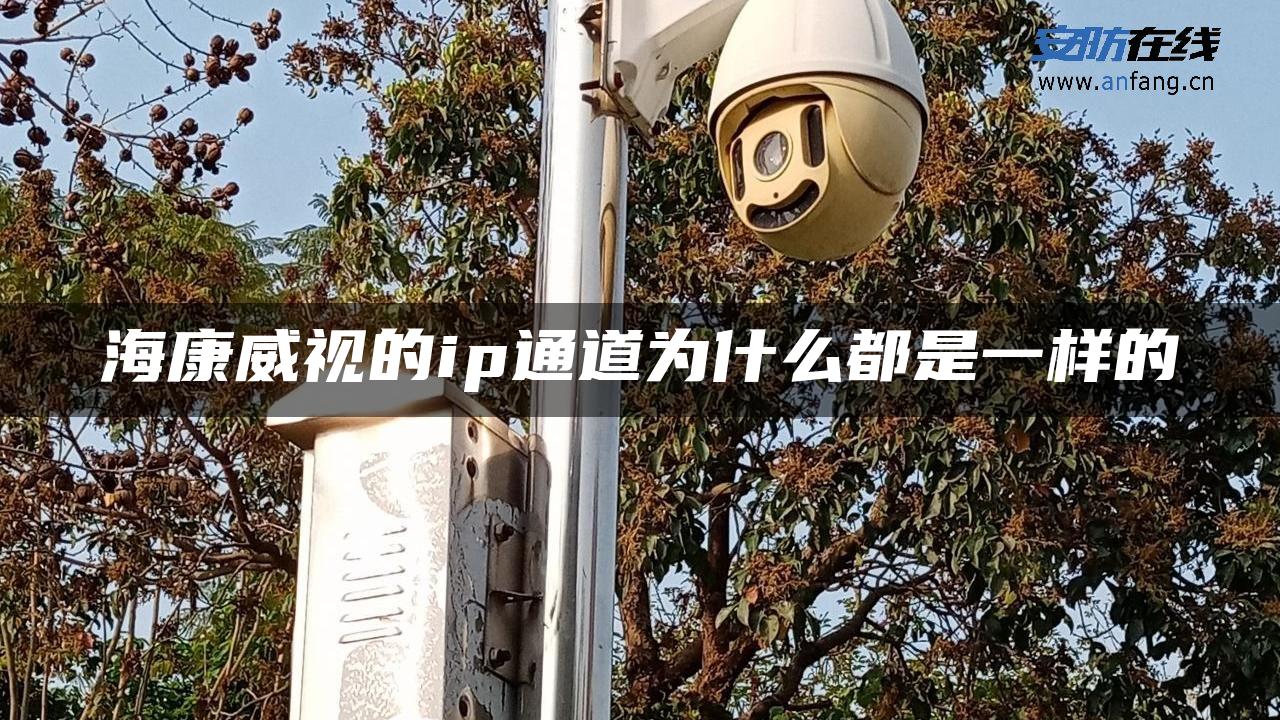 海康威视的ip通道为什么都是一样的 海康威视的ip通道为什么都是一样的