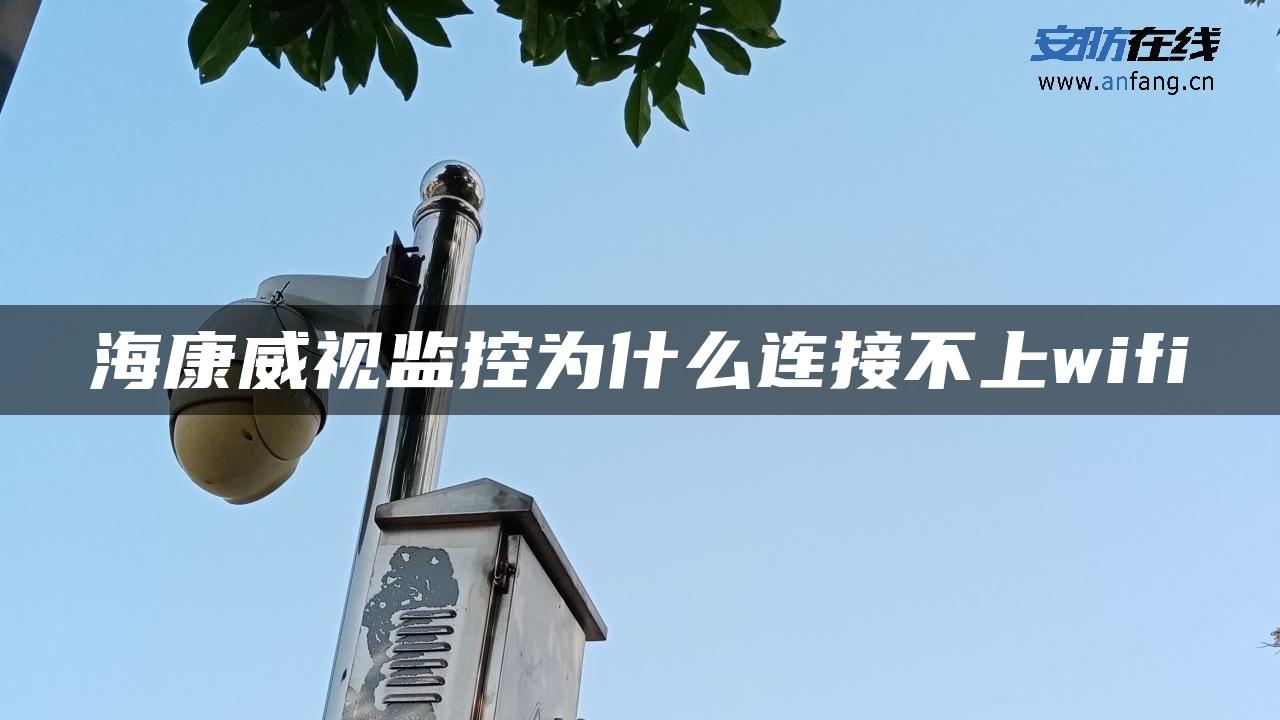 海康威视监控为什么连接不上wifi
