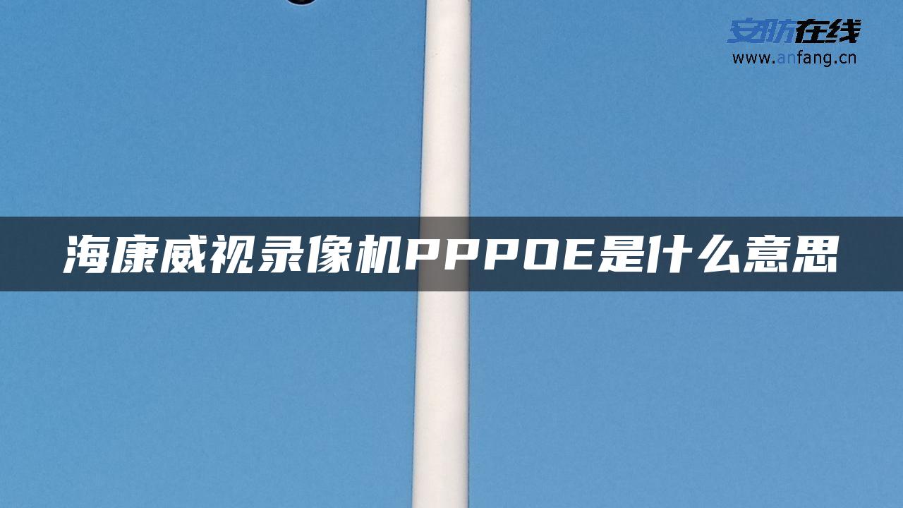 海康威视录像机PPPOE是什么意思 海康威视录像机PPPOE是什么意思