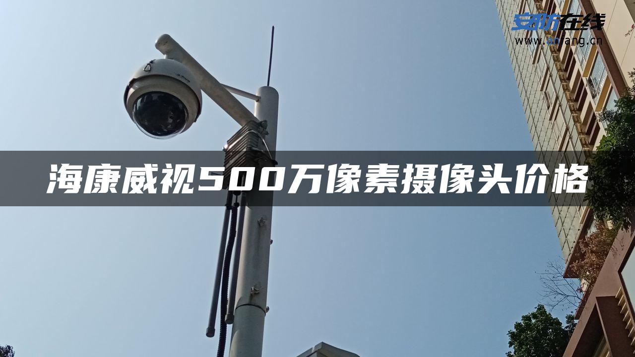 海康威视500万像素摄像头价格 海康威视500万像素摄像头价格