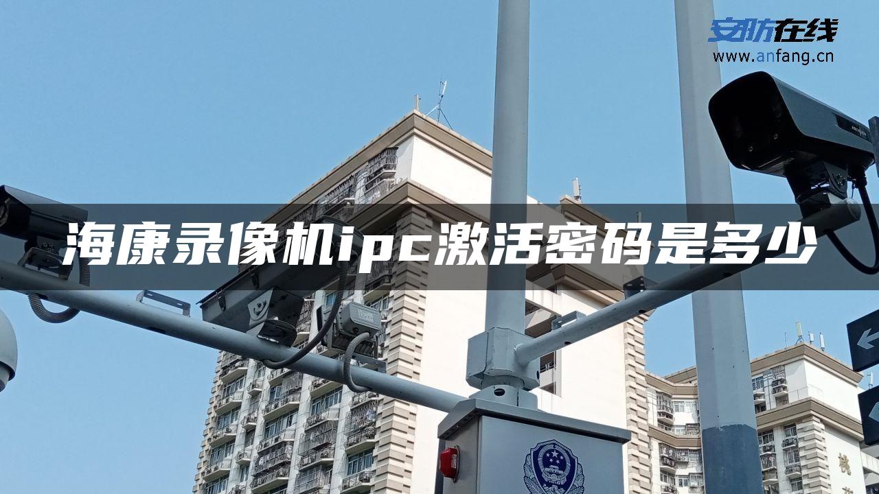 海康录像机ipc激活密码是多少