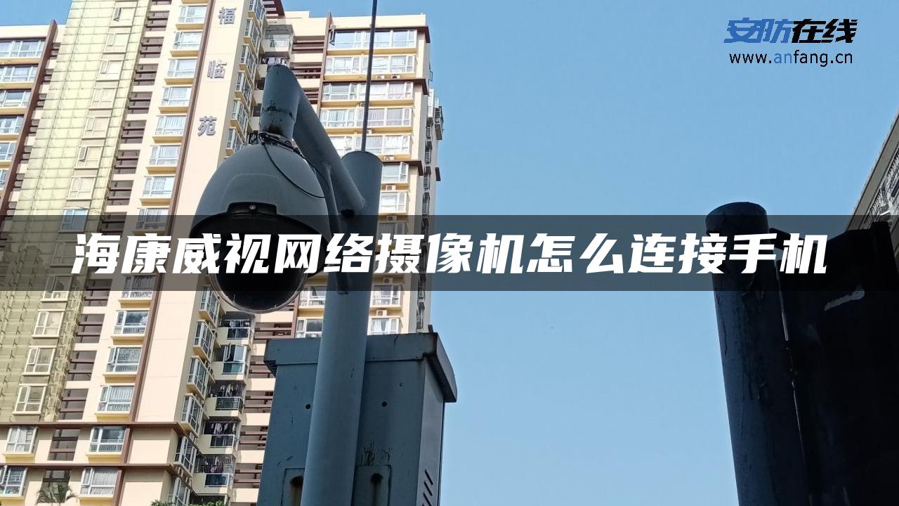 海康威视网络摄像机怎么连接手机