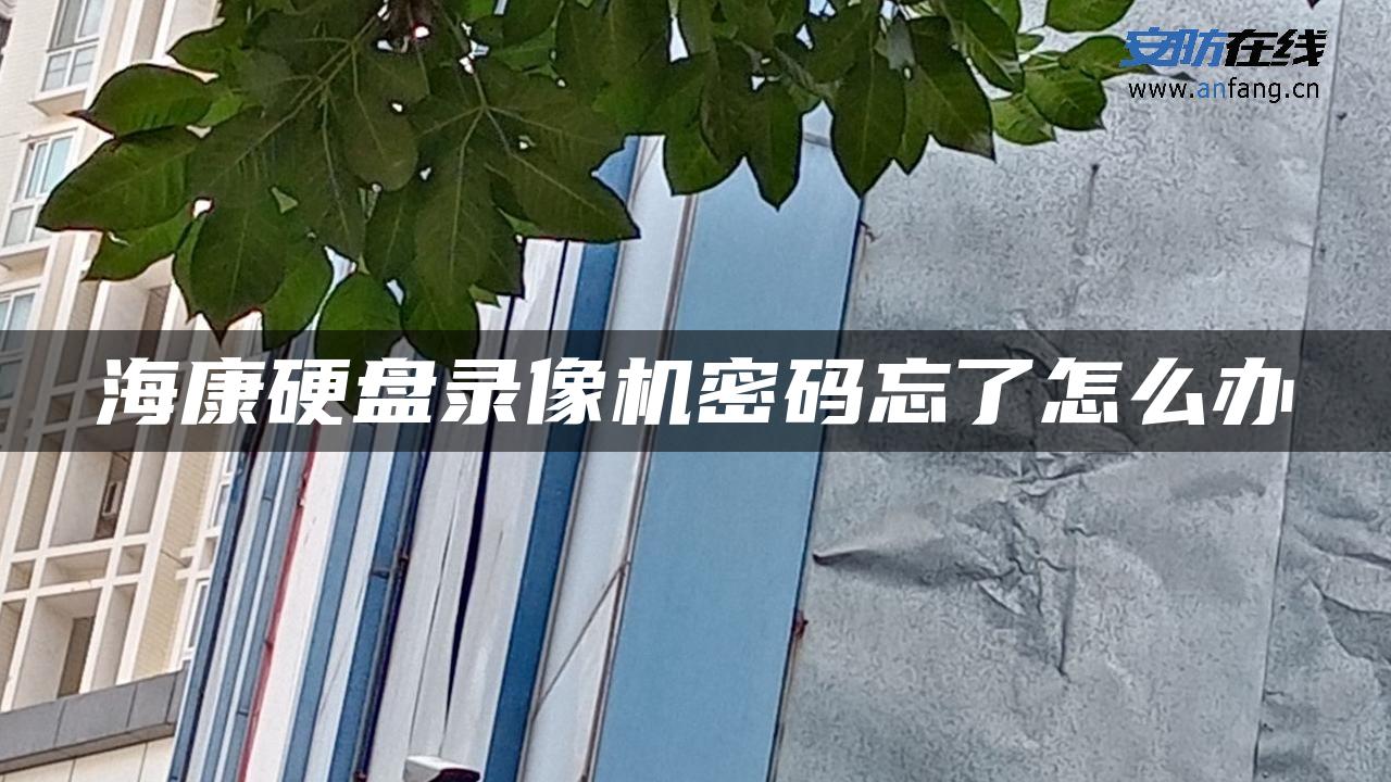 海康硬盘录像机密码忘了怎么办